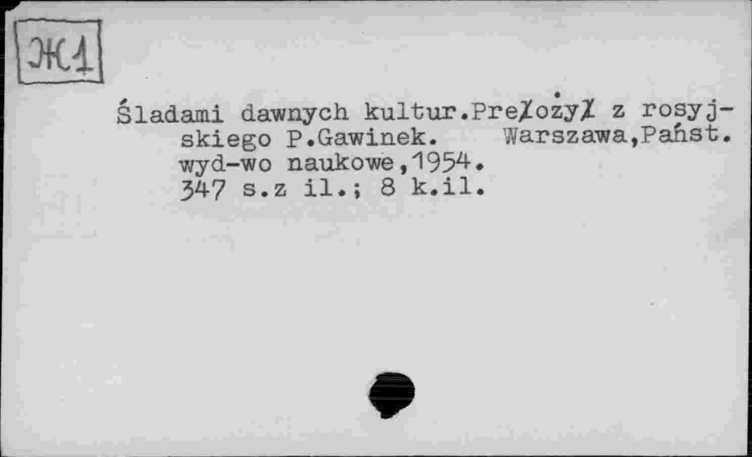 ﻿їжі
Siadami dawnych kultur.Pre/ozy/ z rosyj-skiego P.Gawinek. Warszawa,Panst. wyd-wo naukowe, 1Э52*- • 347 s»z il.; 8 к.il.